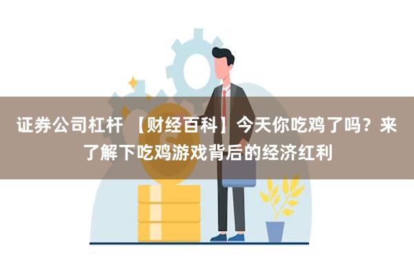 证券公司杠杆 【财经百科】今天你吃鸡了吗？来了解下吃鸡游戏背后的经济红利