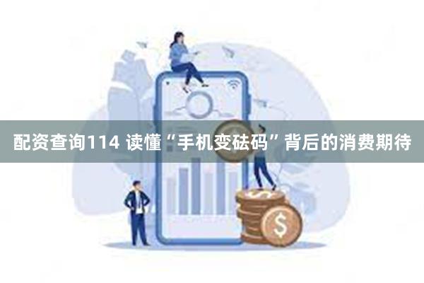 配资查询114 读懂“手机变砝码”背后的消费期待