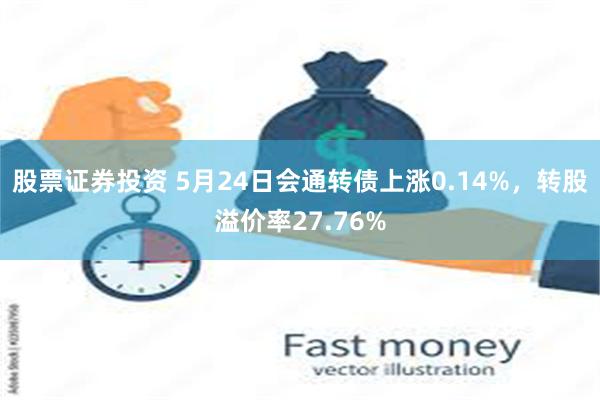 股票证券投资 5月24日会通转债上涨0.14%，转股溢价率27.76%