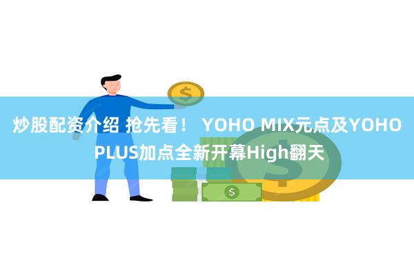 炒股配资介绍 抢先看！ YOHO MIX元点及YOHO PLUS加点全新开幕High翻天