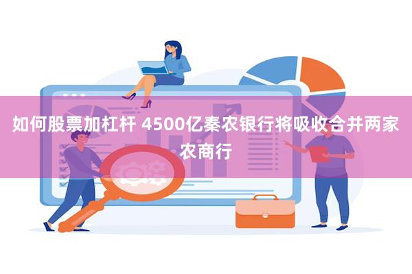 如何股票加杠杆 4500亿秦农银行将吸收合并两家农商行