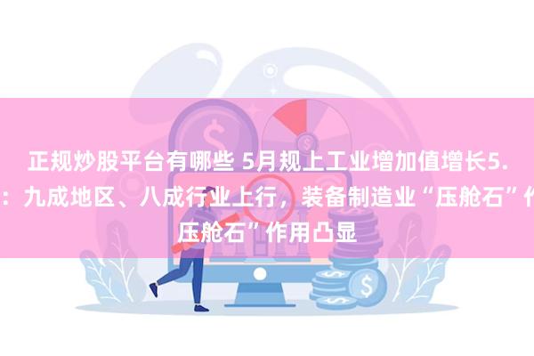 正规炒股平台有哪些 5月规上工业增加值增长5.6%背后：九成地区、八成行业上行，装备制造业“压舱石”作用凸显