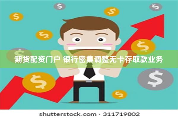 期货配资门户 银行密集调整无卡存取款业务