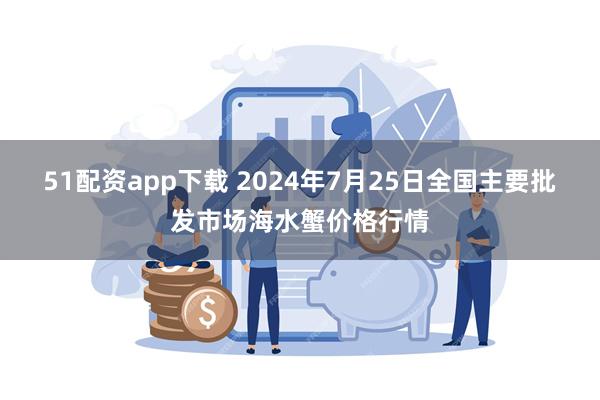 51配资app下载 2024年7月25日全国主要批发市场海水蟹价格行情