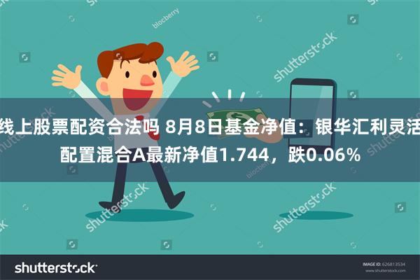 线上股票配资合法吗 8月8日基金净值：银华汇利灵活配置混合A最新净值1.744，跌0.06%