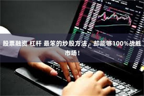 股票融资 杠杆 最笨的炒股方法，却能够100%战胜市场！