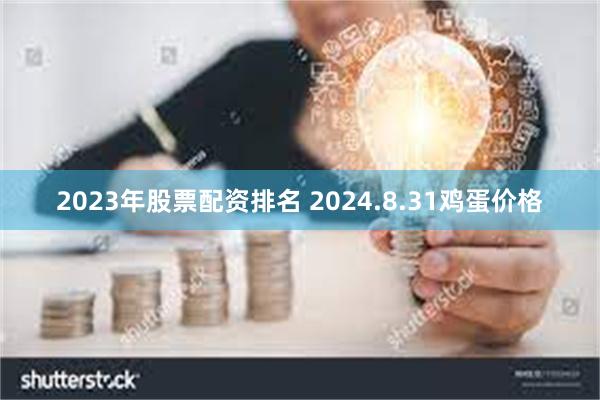 2023年股票配资排名 2024.8.31鸡蛋价格