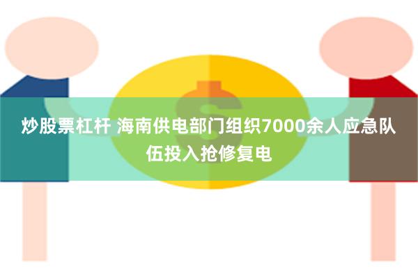 炒股票杠杆 海南供电部门组织7000余人应急队伍投入抢修复电