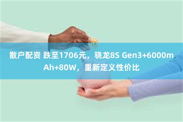 散户配资 跌至1706元，骁龙8S Gen3+6000mAh+80W，重新定义性价比