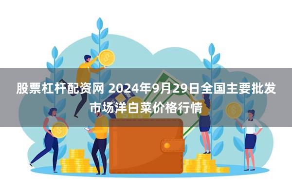 股票杠杆配资网 2024年9月29日全国主要批发市场洋白菜价格行情