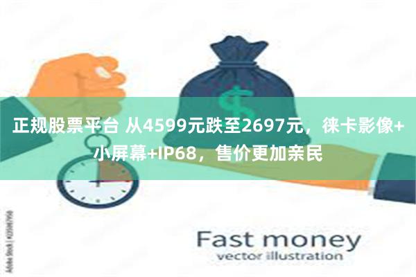 正规股票平台 从4599元跌至2697元，徕卡影像+小屏幕+IP68，售价更加亲民