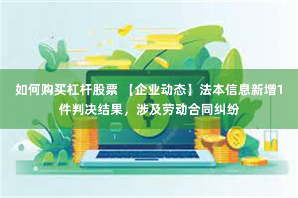 如何购买杠杆股票 【企业动态】法本信息新增1件判决结果，涉及劳动合同纠纷