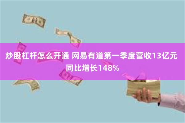 炒股杠杆怎么开通 网易有道第一季度营收13亿元 同比增长148%