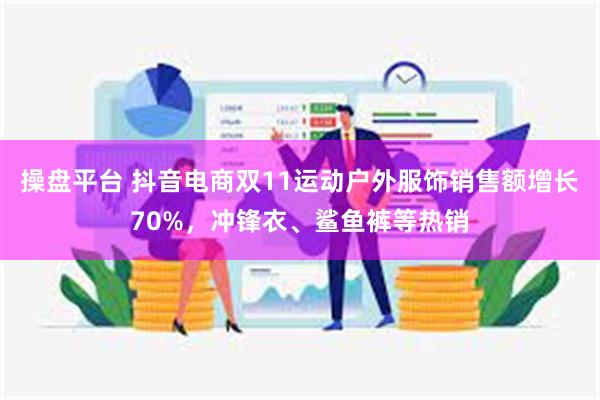 操盘平台 抖音电商双11运动户外服饰销售额增长70%，冲锋衣、鲨鱼裤等热销