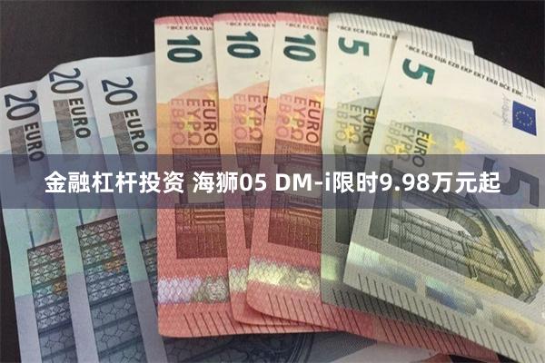 金融杠杆投资 海狮05 DM-i限时9.98万元起