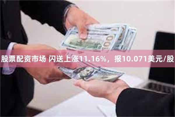 股票配资市场 闪送上涨11.16%，报10.071美元/股