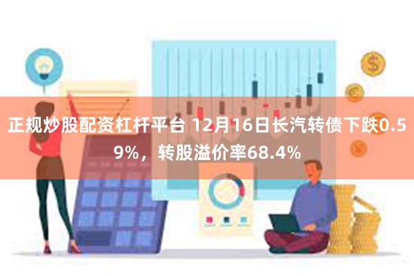 正规炒股配资杠杆平台 12月16日长汽转债下跌0.59%，转股溢价率68.4%