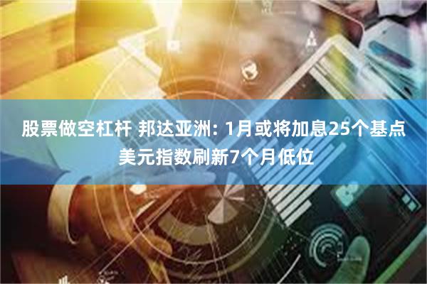 股票做空杠杆 邦达亚洲: 1月或将加息25个基点 美元指数刷新7个月低位