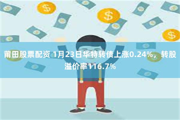 莆田股票配资 1月23日华特转债上涨0.24%，转股溢价率116.7%