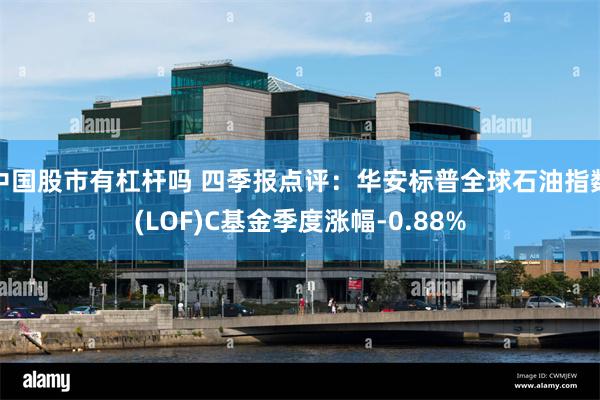 中国股市有杠杆吗 四季报点评：华安标普全球石油指数(LOF)C基金季度涨幅-0.88%