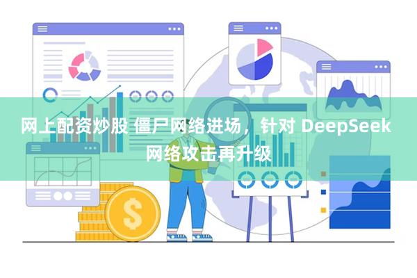 网上配资炒股 僵尸网络进场，针对 DeepSeek 网络攻击再升级