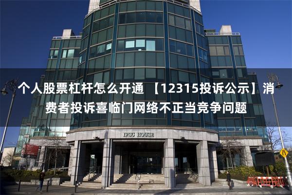 个人股票杠杆怎么开通 【12315投诉公示】消费者投诉喜临门网络不正当竞争问题